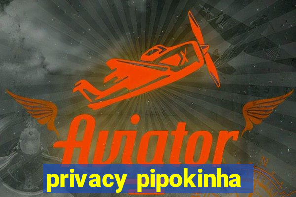 privacy pipokinha